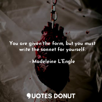  You are given the form, but you must write the sonnet for yourself.... - Madeleine L&#039;Engle - Quotes Donut