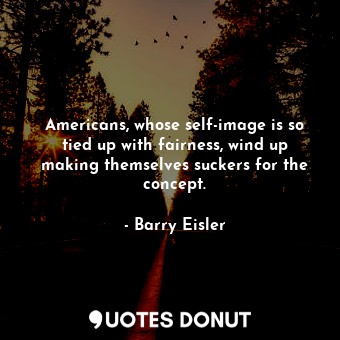  Americans, whose self-image is so tied up with fairness, wind up making themselv... - Barry Eisler - Quotes Donut