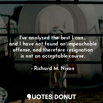  I&#39;ve analyzed the best I can... and I have not found an impeachable offense,... - Richard M. Nixon - Quotes Donut