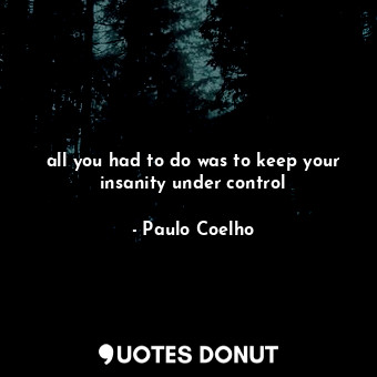 all you had to do was to keep your insanity under control... - Paulo Coelho - Quotes Donut
