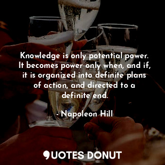  Knowledge is only potential power. It becomes power only when, and if, it is org... - Napoleon Hill - Quotes Donut