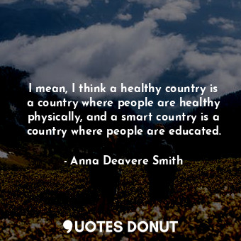  I mean, I think a healthy country is a country where people are healthy physical... - Anna Deavere Smith - Quotes Donut