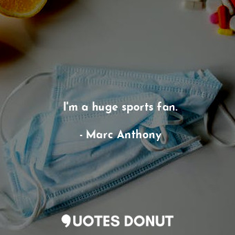  I&#39;m a huge sports fan.... - Marc Anthony - Quotes Donut