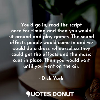  You&#39;d go in, read the script once for timing and then you would sit around a... - Dick York - Quotes Donut