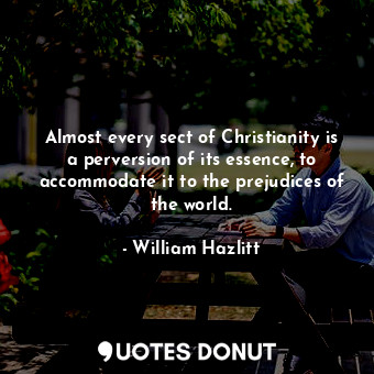  Almost every sect of Christianity is a perversion of its essence, to accommodate... - William Hazlitt - Quotes Donut