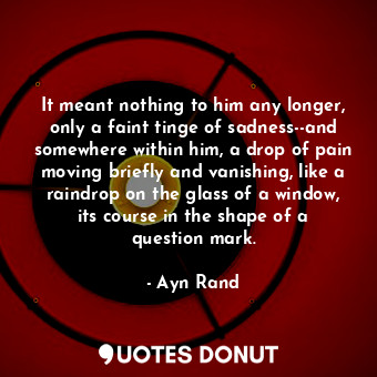  It meant nothing to him any longer, only a faint tinge of sadness--and somewhere... - Ayn Rand - Quotes Donut