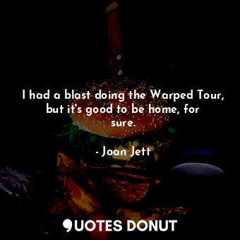  I had a blast doing the Warped Tour, but it&#39;s good to be home, for sure.... - Joan Jett - Quotes Donut