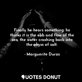  Finally he hears something: he thinks it is the ebb and flow of the sea, the wat... - Marguerite Duras - Quotes Donut