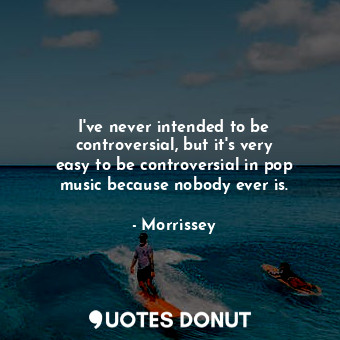  I&#39;ve never intended to be controversial, but it&#39;s very easy to be contro... - Morrissey - Quotes Donut