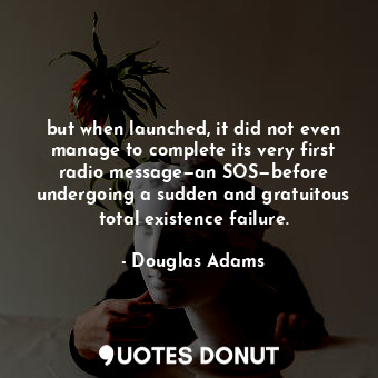  but when launched, it did not even manage to complete its very first radio messa... - Douglas Adams - Quotes Donut