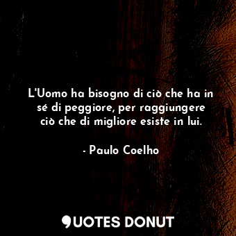  L'Uomo ha bisogno di ciò che ha in sé di peggiore, per raggiungere ciò che di mi... - Paulo Coelho - Quotes Donut