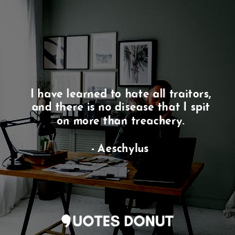  I have learned to hate all traitors, and there is no disease that I spit on more... - Aeschylus - Quotes Donut