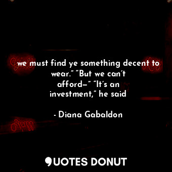  we must find ye something decent to wear.” “But we can’t afford—” “It’s an inves... - Diana Gabaldon - Quotes Donut