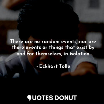  There are no random events, nor are there events or things that exist by and for... - Eckhart Tolle - Quotes Donut