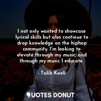  I not only wanted to showcase lyrical skills but also continue to drop knowledge... - Talib Kweli - Quotes Donut