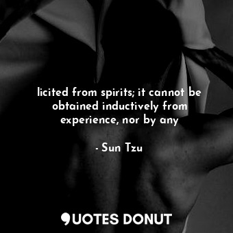  licited from spirits; it cannot be obtained inductively from experience, nor by ... - Sun Tzu - Quotes Donut