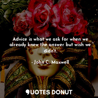  Advice is what we ask for when we already knew the answer but wish we didn't.... - John C. Maxwell - Quotes Donut