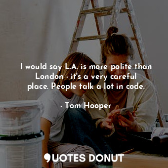  I would say L.A. is more polite than London - it&#39;s a very careful place. Peo... - Tom Hooper - Quotes Donut