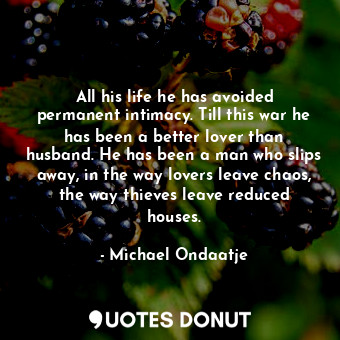 All his life he has avoided permanent intimacy. Till this war he has been a bett... - Michael Ondaatje - Quotes Donut
