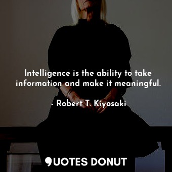 Intelligence is the ability to take information and make it meaningful.