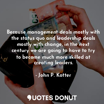  Because management deals mostly with the status quo and leadership deals mostly ... - John P. Kotter - Quotes Donut