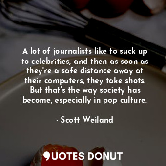  A lot of journalists like to suck up to celebrities, and then as soon as they&#3... - Scott Weiland - Quotes Donut