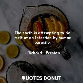  The earth is attempting to rid itself of an infection by human parasite.... - Richard   Preston - Quotes Donut
