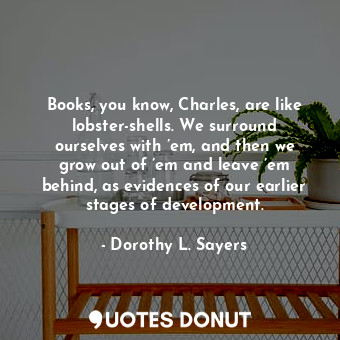  Books, you know, Charles, are like lobster-shells. We surround ourselves with ’e... - Dorothy L. Sayers - Quotes Donut