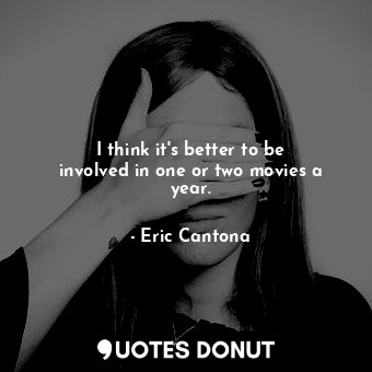  I think it&#39;s better to be involved in one or two movies a year.... - Eric Cantona - Quotes Donut