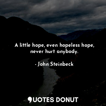 A little hope, even hopeless hope, never hurt anybody.