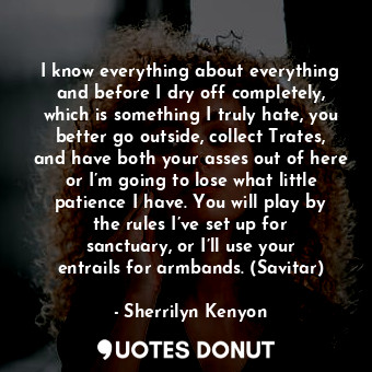  I know everything about everything and before I dry off completely, which is som... - Sherrilyn Kenyon - Quotes Donut
