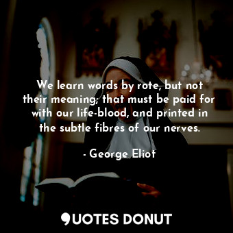  We learn words by rote, but not their meaning; that must be paid for with our li... - George Eliot - Quotes Donut