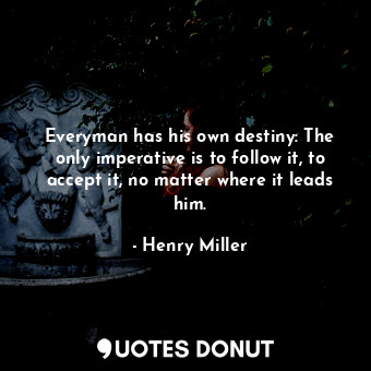  Everyman has his own destiny: The only imperative is to follow it, to accept it,... - Henry Miller - Quotes Donut