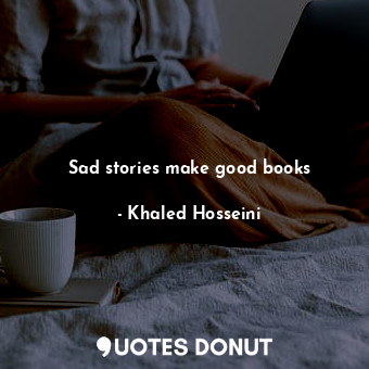  Sad stories make good books... - Khaled Hosseini - Quotes Donut