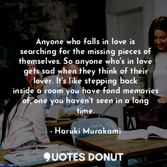  Anyone who falls in love is searching for the missing pieces of themselves. So a... - Haruki Murakami - Quotes Donut