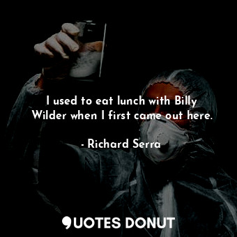  I used to eat lunch with Billy Wilder when I first came out here.... - Richard Serra - Quotes Donut
