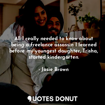  All I really needed to know about being a freelance assassin I learned before my... - Josie Brown - Quotes Donut