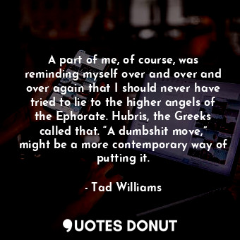  A part of me, of course, was reminding myself over and over and over again that ... - Tad Williams - Quotes Donut