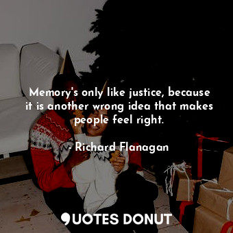Memory's only like justice, because it is another wrong idea that makes people feel right.