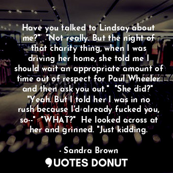  Have you talked to Lindsay about me?"  "Not really. But the night of that charit... - Sandra Brown - Quotes Donut