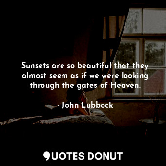  Sunsets are so beautiful that they almost seem as if we were looking through the... - John Lubbock - Quotes Donut