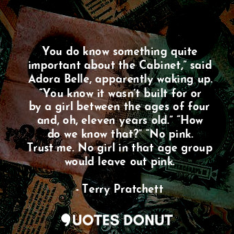  You do know something quite important about the Cabinet,” said Adora Belle, appa... - Terry Pratchett - Quotes Donut