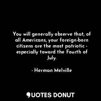  You will generally observe that, of all Americans, your foreign-born citizens ar... - Herman Melville - Quotes Donut