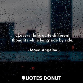  ...Lovers think quite different thoughts while lying side by side.... - Maya Angelou - Quotes Donut