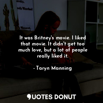  It was Britney&#39;s movie. I liked that movie. It didn&#39;t get too much love,... - Taryn Manning - Quotes Donut