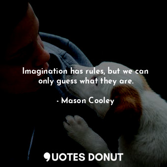  Imagination has rules, but we can only guess what they are.... - Mason Cooley - Quotes Donut