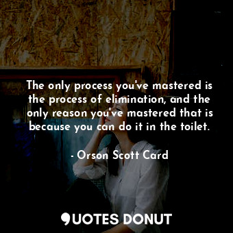  The only process you've mastered is the process of elimination, and the only rea... - Orson Scott Card - Quotes Donut