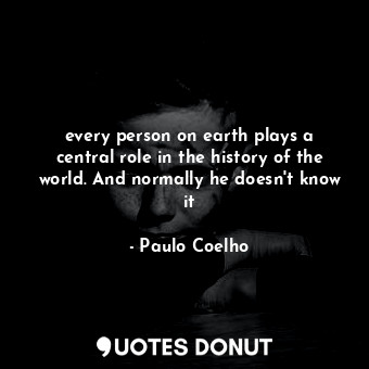  every person on earth plays a central role in the history of the world. And norm... - Paulo Coelho - Quotes Donut