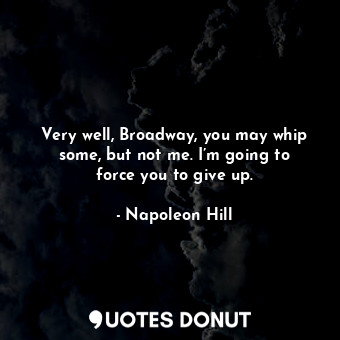  Very well, Broadway, you may whip some, but not me. I’m going to force you to gi... - Napoleon Hill - Quotes Donut