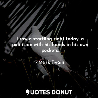  I saw a startling sight today, a politician with his hands in his own pockets.... - Mark Twain - Quotes Donut